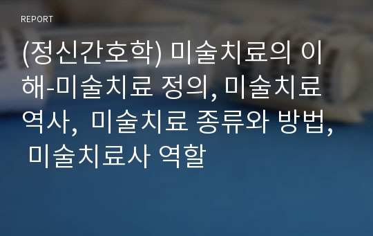 (정신간호학) 미술치료의 이해-미술치료 정의, 미술치료 역사,  미술치료 종류와 방법, 미술치료사 역할