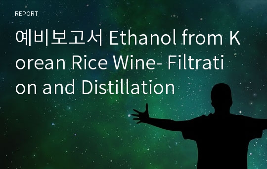 예비보고서 Ethanol from Korean Rice Wine- Filtration and Distillation