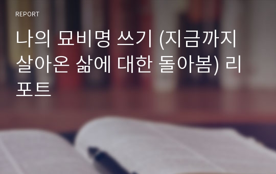 나의 묘비명 쓰기 (지금까지 살아온 삶에 대한 돌아봄) 리포트