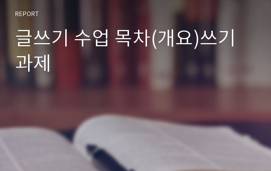 글쓰기 수업 목차(개요)쓰기 과제