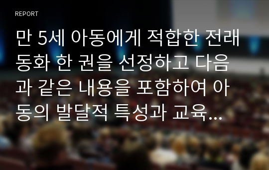 만 5세 아동에게 적합한 전래동화 한 권을 선정하고 다음과 같은 내용을 포함하여 아동의 발달적 특성과 교육적 활용 방안을 제시하시오.