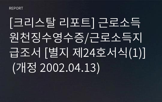 [크리스탈 리포트] 근로소득원천징수영수증/근로소득지급조서 [별지 제24호서식(1)] (개정 2002.04.13)