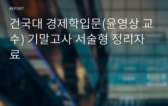 건국대 경제학입문(윤영상 교수) 기말고사 서술형 정리자료