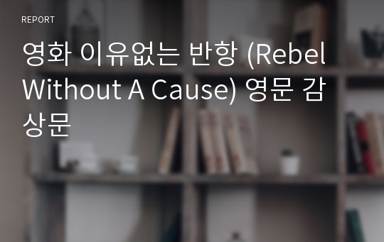 영화 이유없는 반항 (Rebel Without A Cause) 영문 감상문