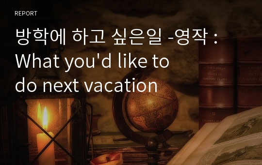 방학에 하고 싶은일 -영작 : What you&#039;d like to do next vacation