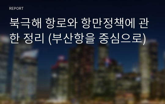 북극해 항로와 항만정책에 관한 정리 (부산항을 중심으로)