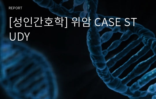 [성인간호학] 위암 CASE STUDY