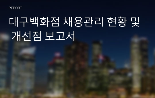 대구백화점 채용관리 현황 및 개선점 보고서