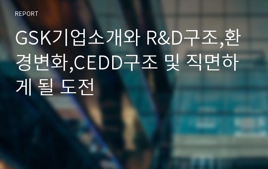 GSK기업소개와 R&amp;D구조,환경변화,CEDD구조 및 직면하게 될 도전