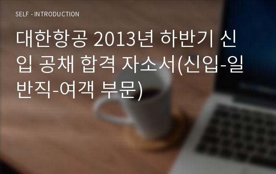 대한항공 2013년 하반기 신입 공채 합격 자소서(신입-일반직-여객 부문)