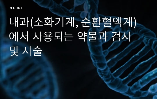 내과(소화기계, 순환혈액계)에서 사용되는 약물과 검사 및 시술