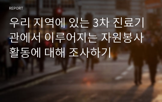 우리 지역에 있는 3차 진료기관에서 이루어지는 자원봉사 활동에 대해 조사하기