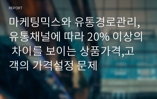 마케팅믹스와 유통경로관리,유통채널에 따라 20% 이상의 차이를 보이는 상품가격,고객의 가격설정 문제