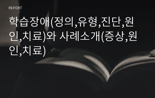 학습장애(정의,유형,진단,원인,치료)와 사례소개(증상,원인,치료)