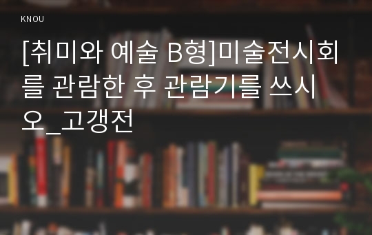 [취미와 예술 B형]미술전시회를 관람한 후 관람기를 쓰시오_고갱전