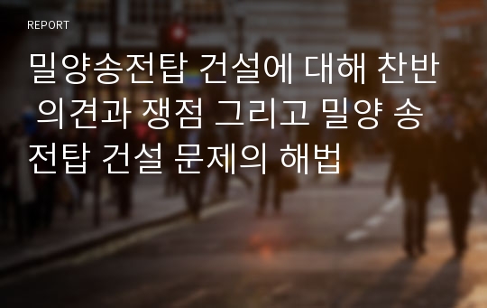 밀양송전탑 건설에 대해 찬반 의견과 쟁점 그리고 밀양 송전탑 건설 문제의 해법