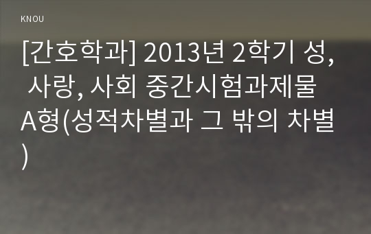 [간호학과] 2013년 2학기 성, 사랑, 사회 중간시험과제물 A형(성적차별과 그 밖의 차별)