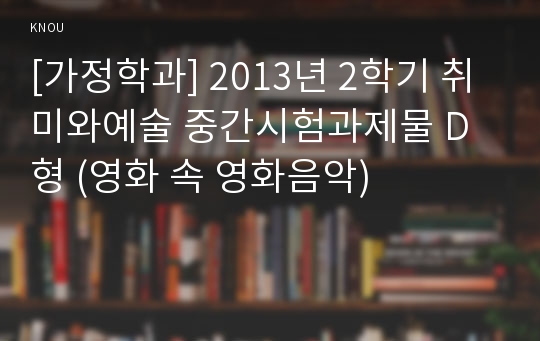 [가정학과] 2013년 2학기 취미와예술 중간시험과제물 D형 (영화 속 영화음악)