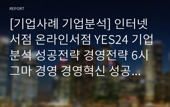 [기업사례 기업분석] 인터넷서점 온라인서점 YES24 기업분석 성공전략 경영전략 6시그마 경영 경영혁신 성공사례 분석 (HWP)