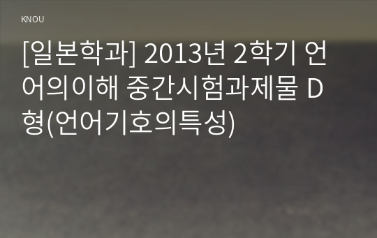 [일본학과] 2013년 2학기 언어의이해 중간시험과제물 D형(언어기호의특성)