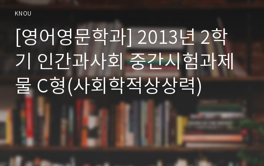 [영어영문학과] 2013년 2학기 인간과사회 중간시험과제물 C형(사회학적상상력)