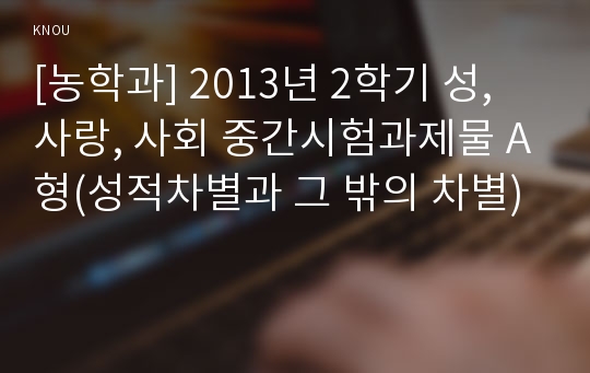 [농학과] 2013년 2학기 성, 사랑, 사회 중간시험과제물 A형(성적차별과 그 밖의 차별)