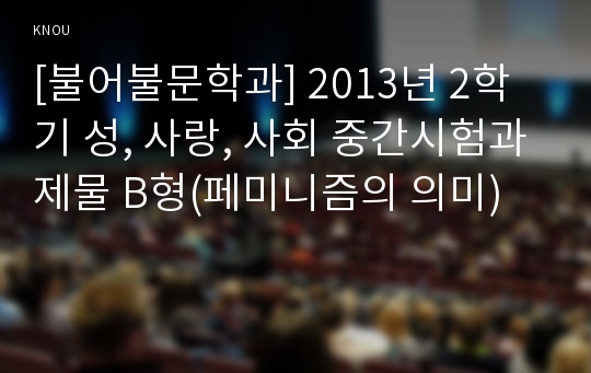 [불어불문학과] 2013년 2학기 성, 사랑, 사회 중간시험과제물 B형(페미니즘의 의미)