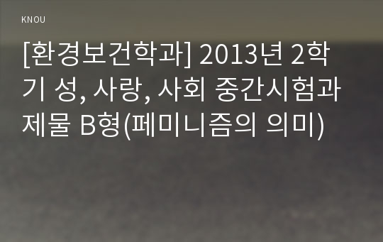 [환경보건학과] 2013년 2학기 성, 사랑, 사회 중간시험과제물 B형(페미니즘의 의미)