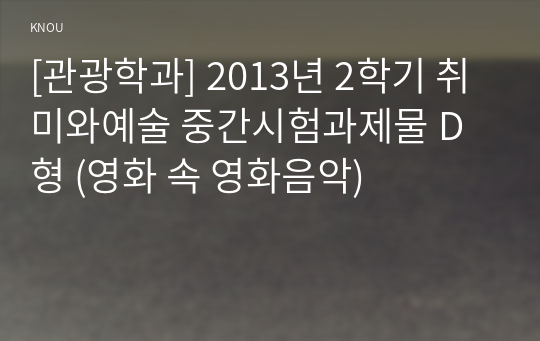 [관광학과] 2013년 2학기 취미와예술 중간시험과제물 D형 (영화 속 영화음악)