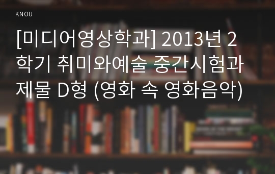 [미디어영상학과] 2013년 2학기 취미와예술 중간시험과제물 D형 (영화 속 영화음악)