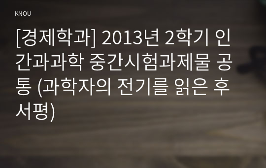 [경제학과] 2013년 2학기 인간과과학 중간시험과제물 공통 (과학자의 전기를 읽은 후 서평)