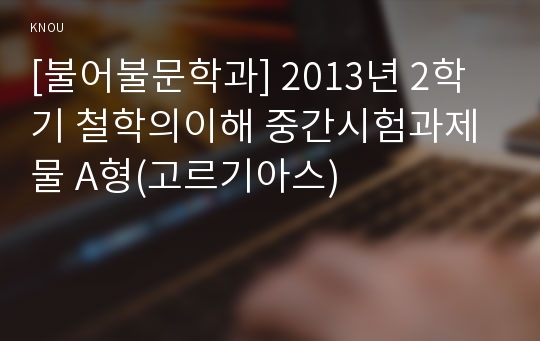 [불어불문학과] 2013년 2학기 철학의이해 중간시험과제물 A형(고르기아스)