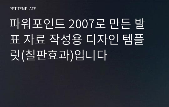 파워포인트 2007로 만든 발표 자료 작성용 디자인 템플릿(칠판효과)입니다