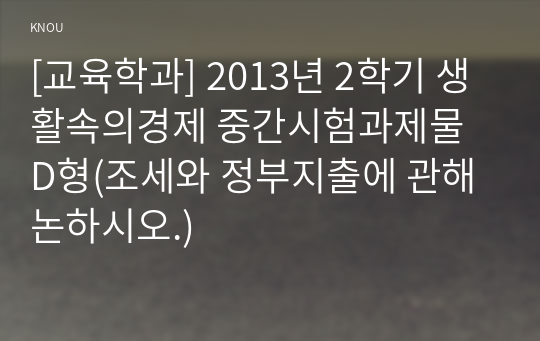 [교육학과] 2013년 2학기 생활속의경제 중간시험과제물 D형(조세와 정부지출에 관해 논하시오.)