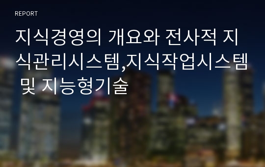 지식경영의 개요와 전사적 지식관리시스템,지식작업시스템 및 지능형기술