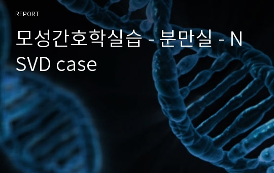 모성간호학실습 - 분만실 - NSVD case