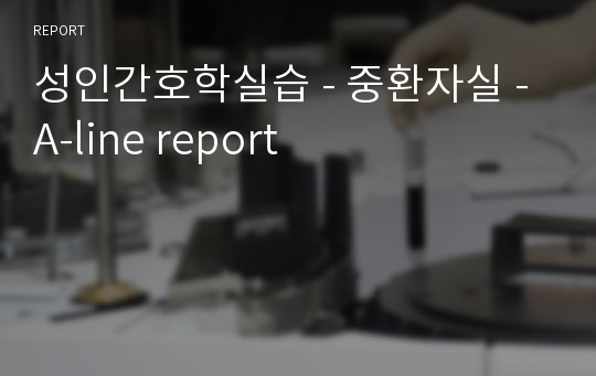 성인간호학실습 - 중환자실 - A-line report