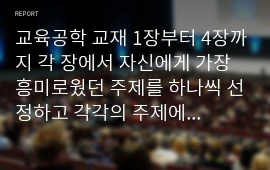 교육공학 교재 1장부터 4장까지 각 장에서 자신에게 가장 흥미로웠던 주제를 하나씩 선정하고 각각의 주제에 관한 핵심내용을 요약·정리하시오.