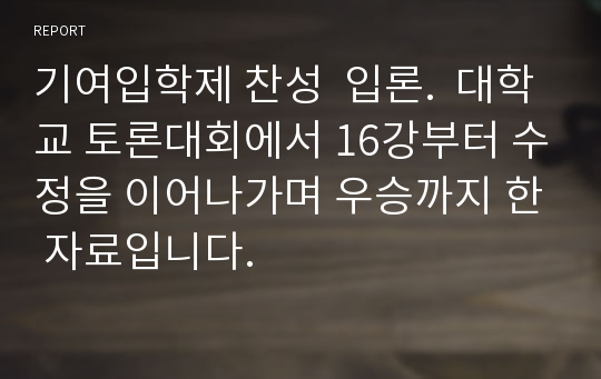 기여입학제 찬성  입론.  대학교 토론대회에서 16강부터 수정을 이어나가며 우승까지 한 자료입니다.