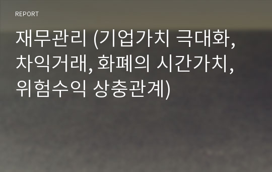 재무관리 (기업가치 극대화, 차익거래, 화폐의 시간가치, 위험수익 상충관계)