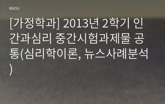 [가정학과] 2013년 2학기 인간과심리 중간시험과제물 공통(심리학이론, 뉴스사례분석)