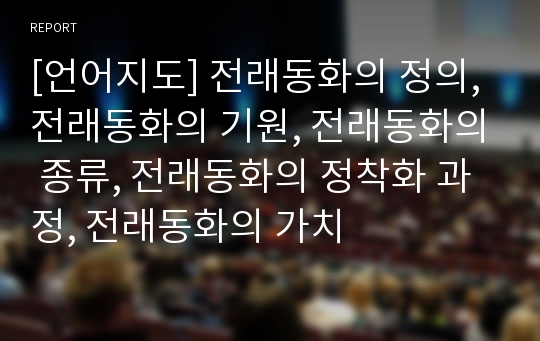 [언어지도] 전래동화의 정의, 전래동화의 기원, 전래동화의 종류, 전래동화의 정착화 과정, 전래동화의 가치