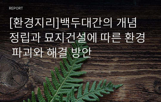 [환경지리]백두대간의 개념 정립과 묘지건설에 따른 환경 파괴와 해결 방안