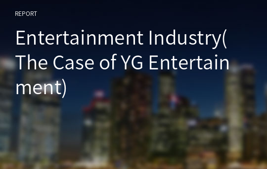 Entertainment Industry(The Case of YG Entertainment)