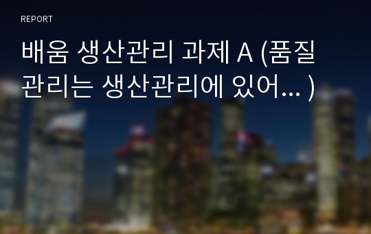 배움 생산관리 과제 A (품질관리는 생산관리에 있어... )