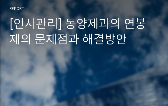 [인사관리] 동양제과의 연봉제의 문제점과 해결방안