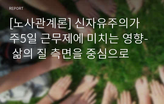 [노사관계론] 신자유주의가 주5일 근무제에 미치는 영향- 삶의 질 측면을 중심으로