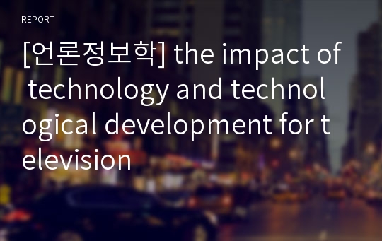 [언론정보학] the impact of technology and technological development for television