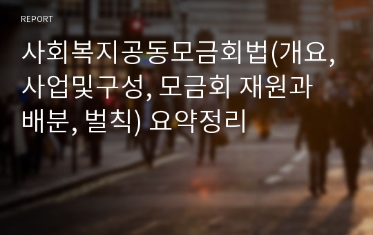 사회복지공동모금회법(개요, 사업및구성, 모금회 재원과 배분, 벌칙) 요약정리