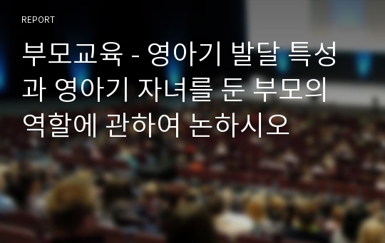 부모교육 - 영아기 발달 특성과 영아기 자녀를 둔 부모의 역할에 관하여 논하시오